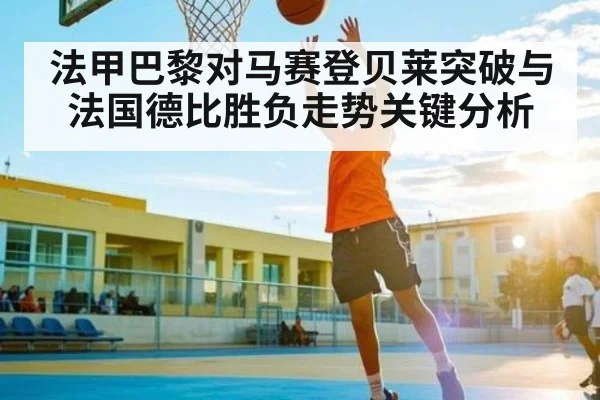 法甲巴黎对马赛登贝莱突破与法国德比胜负走势关键分析
