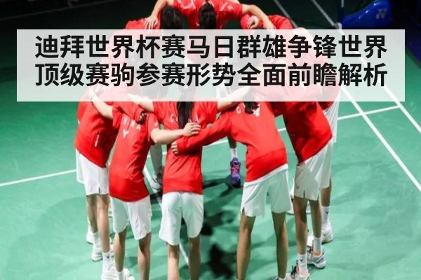 迪拜世界杯赛马日群雄争锋世界顶级赛驹参赛形势全面前瞻解析