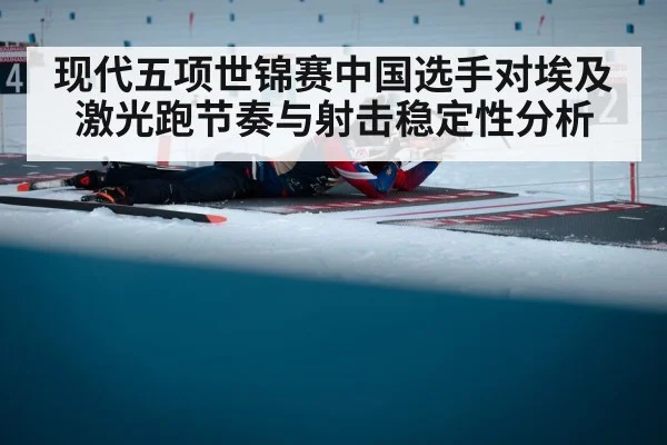 现代五项世锦赛中国选手对埃及激光跑节奏与射击稳定性分析